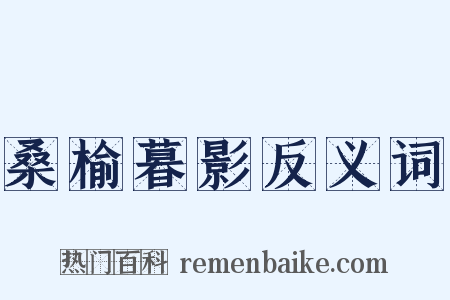 桑榆暮影反义词是什么意思的图片